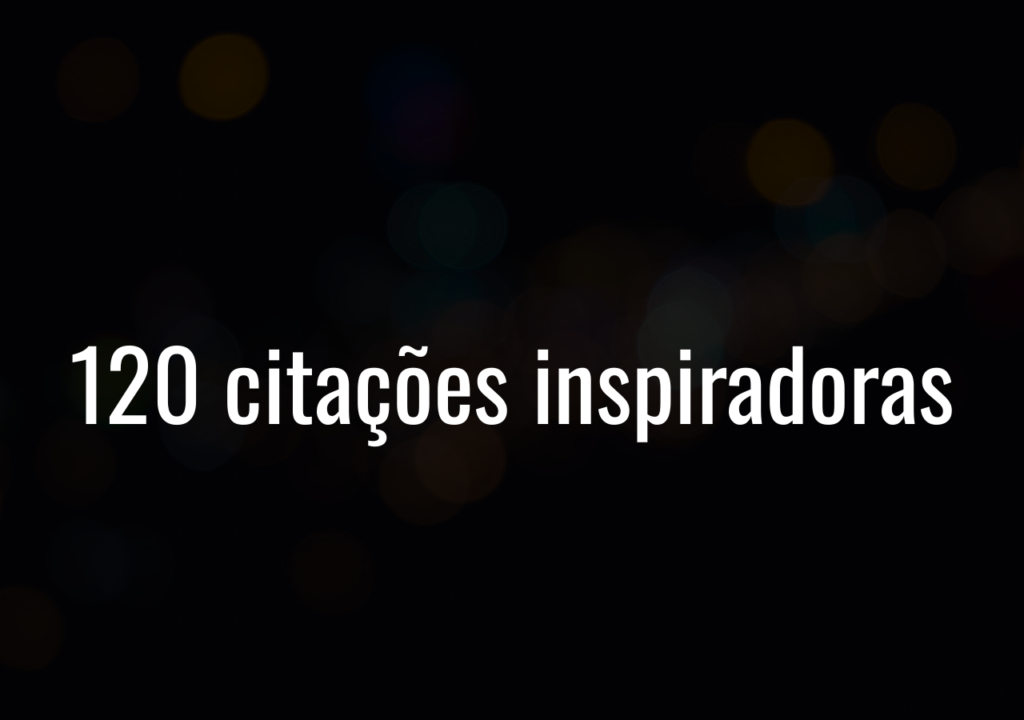 120 Citações Inspiradoras