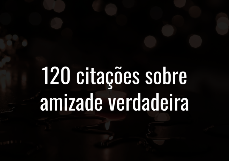 120 Citações Sobre Amizade Verdadeira