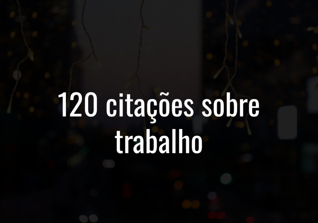 120 Citações Sobre Trabalho