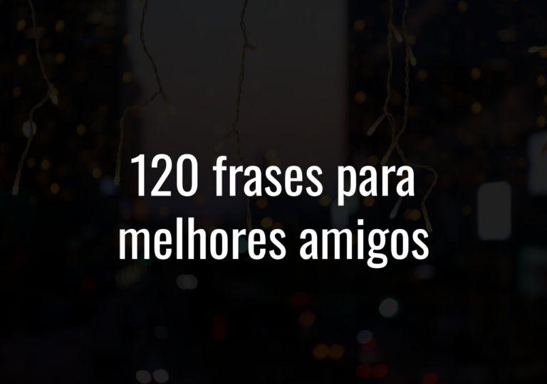 120 Frases Para Melhores Amigos