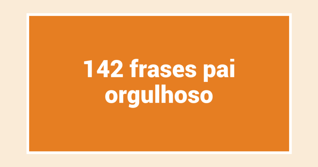 142  frases pai orgulhoso