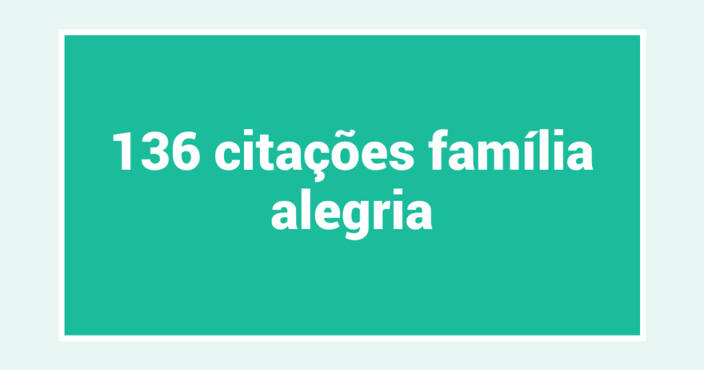 136  citações família alegria