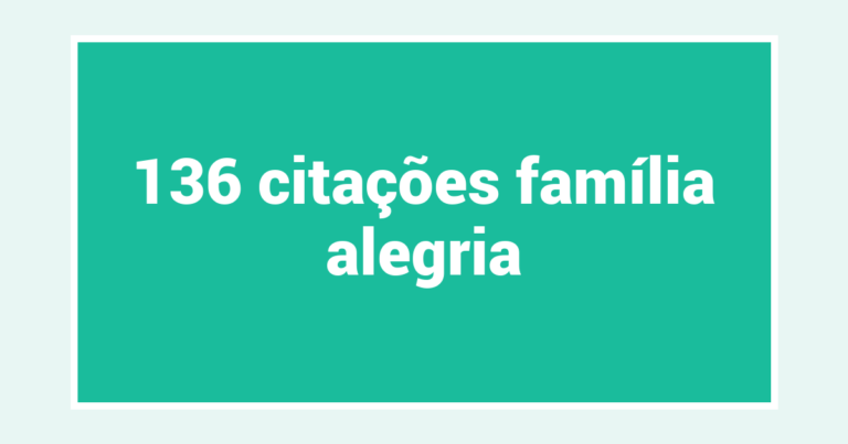 136  citações família alegria