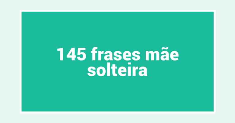 145  frases mãe solteira