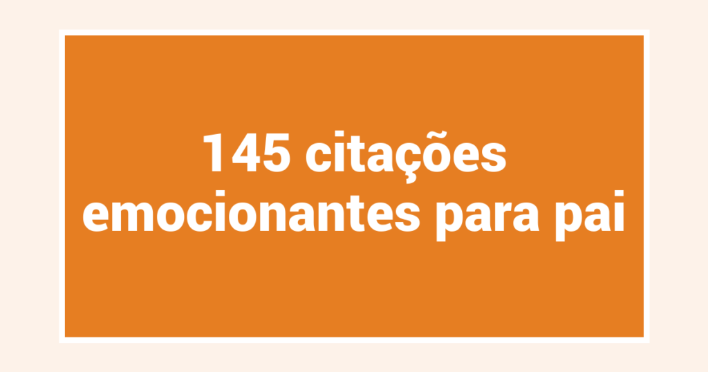 145  citações emocionantes para pai