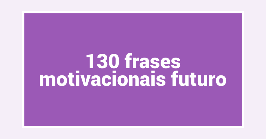 130  frases motivacionais futuro