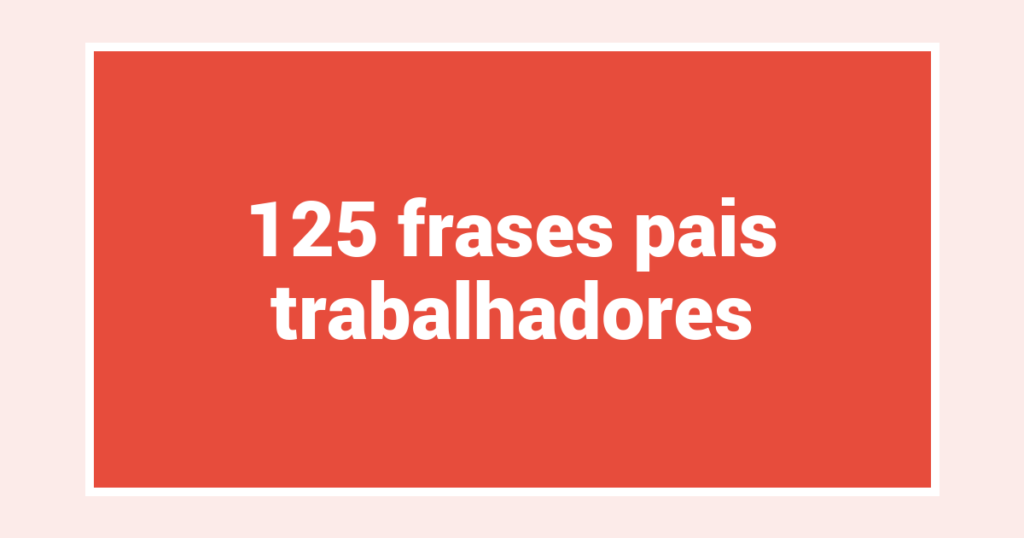 125  frases pais trabalhadores