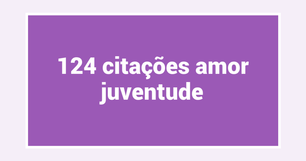 124  citações amor juventude