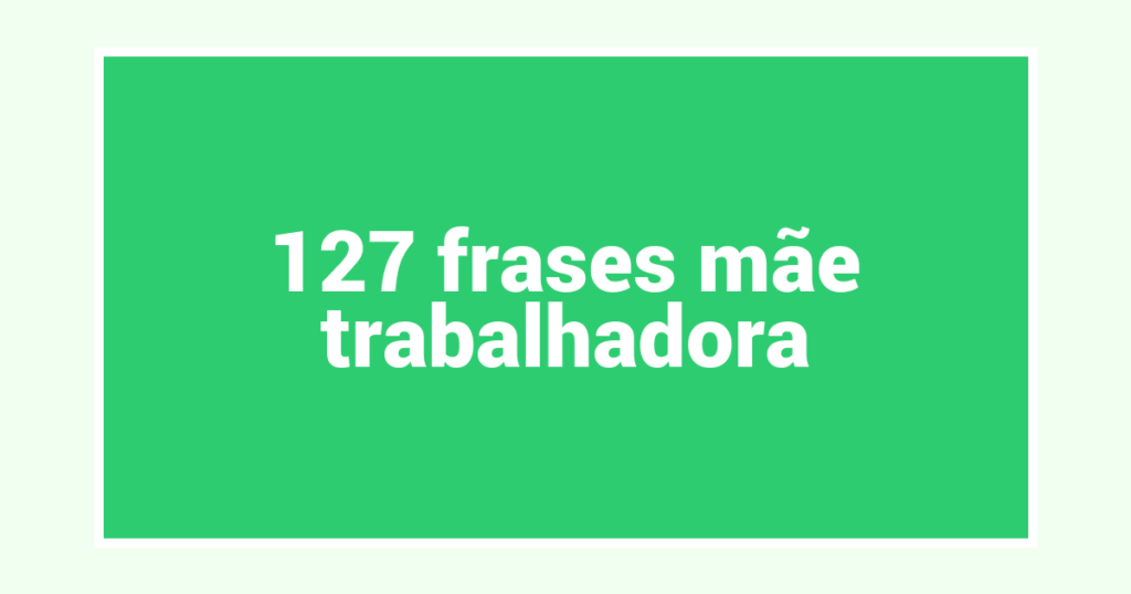127  frases mãe trabalhadora