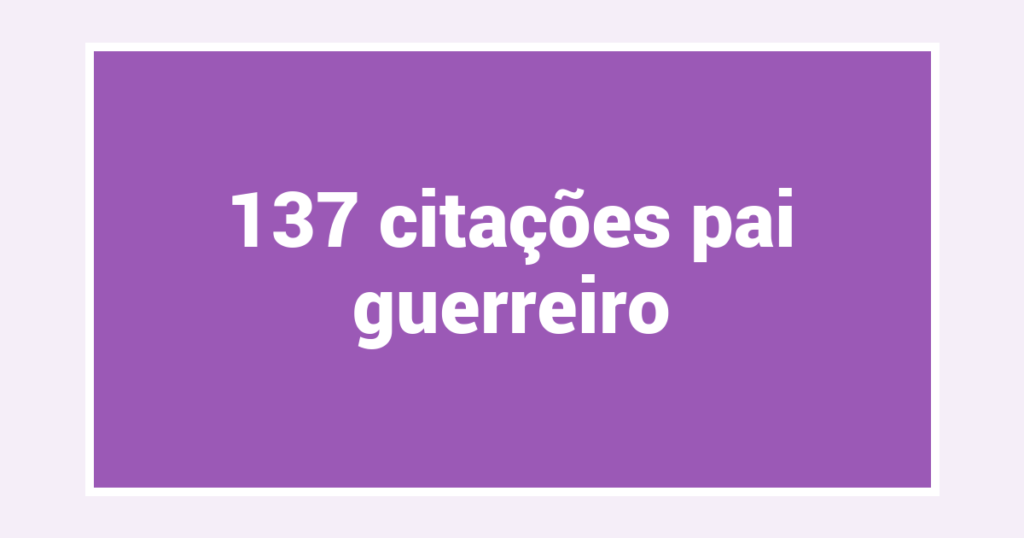137  citações pai guerreiro