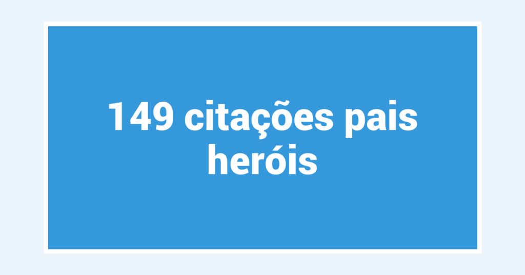 149  citações pais heróis