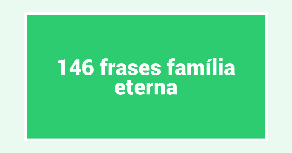 146  frases família eterna