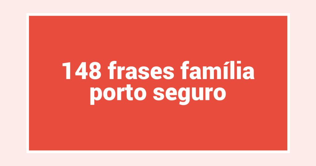 148  frases família porto seguro