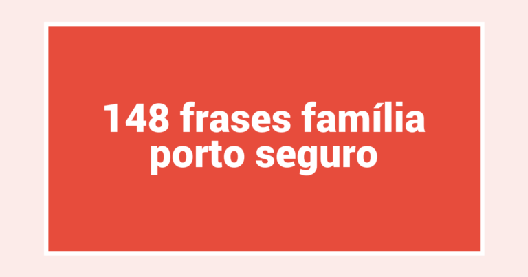 148  frases família porto seguro