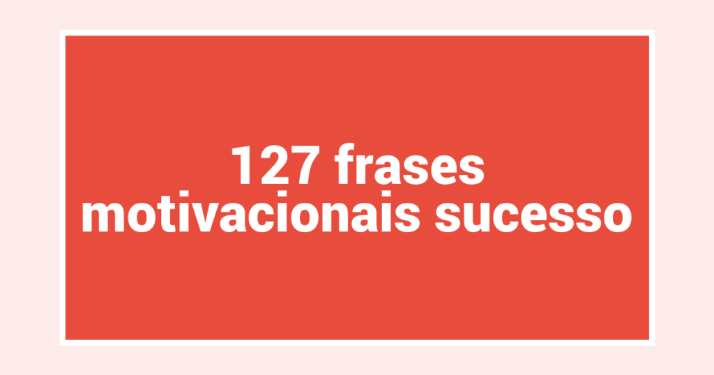 127  frases motivacionais sucesso
