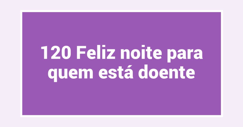120 Feliz noite para quem está doente