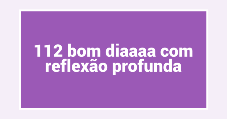 112 bom diaaaa com reflexão profunda