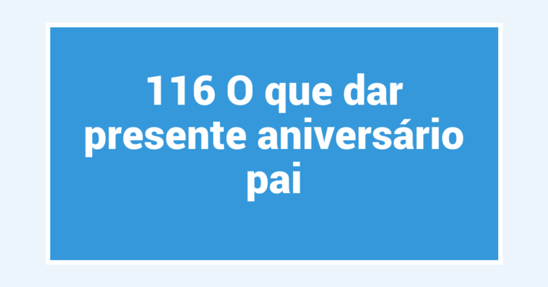 116 O que dar presente aniversário pai
