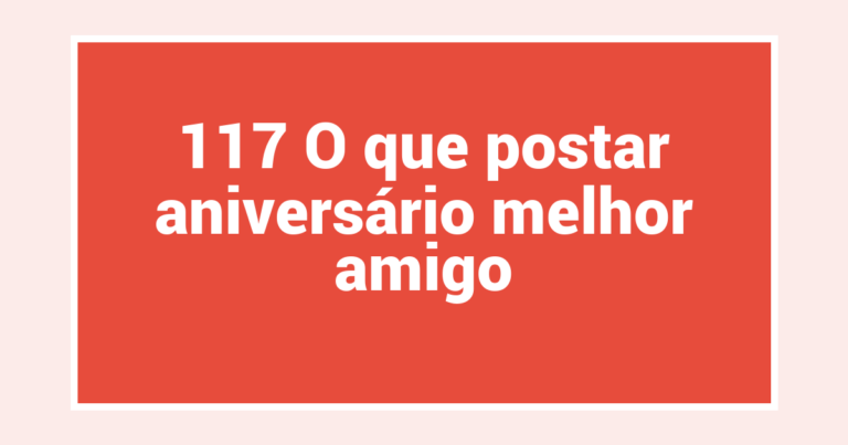 117 O que postar aniversário melhor amigo
