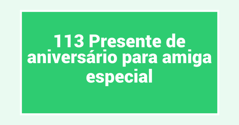 113 Presente de aniversário para amiga especial