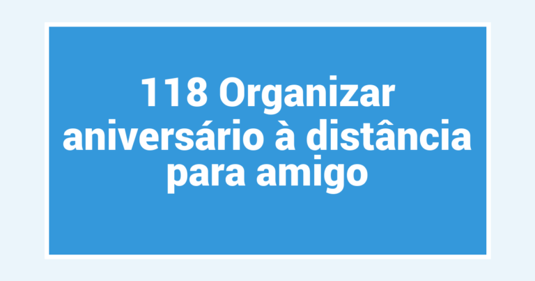 118 Organizar aniversário à distância para amigo