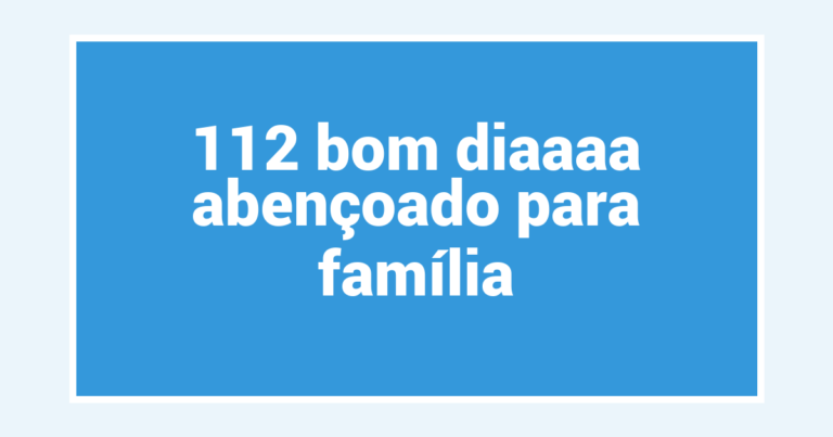112 bom diaaaa abençoado para família