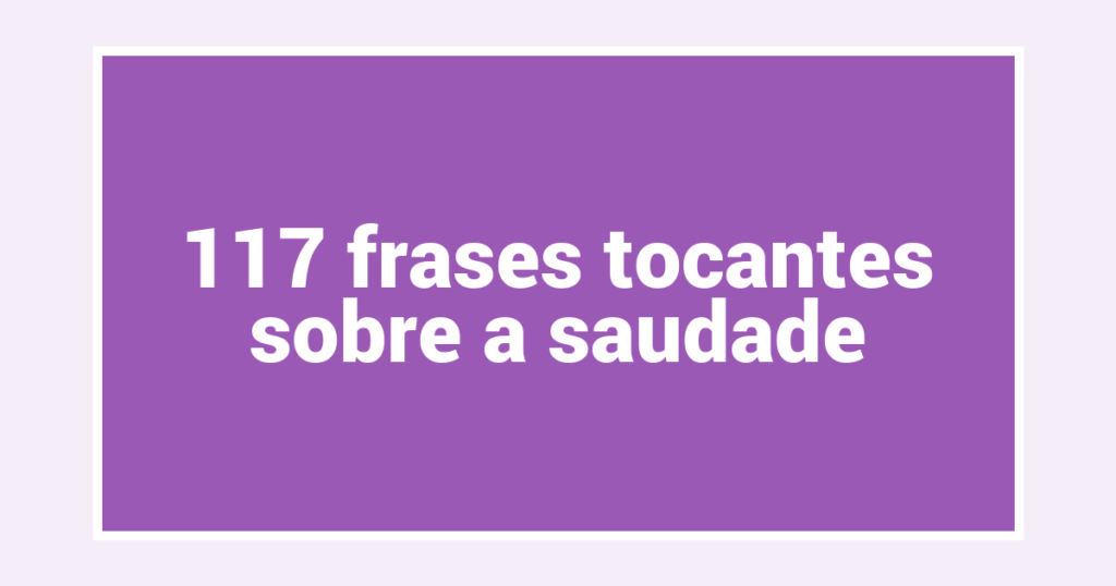 117 frases tocantes sobre a saudade