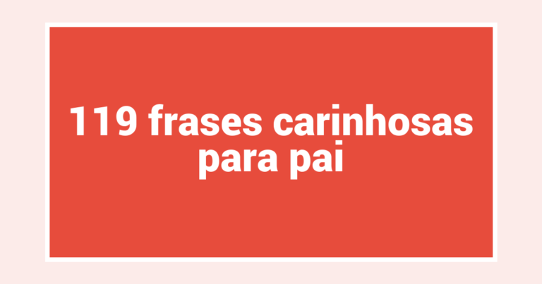 119 frases carinhosas para pai