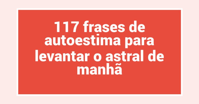 117 frases de autoestima para levantar o astral de manhã