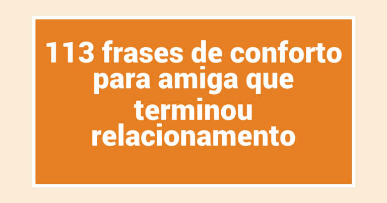113 frases de conforto para amiga que terminou relacionamento