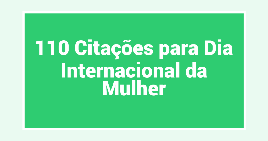 110 Citações para Dia Internacional da Mulher