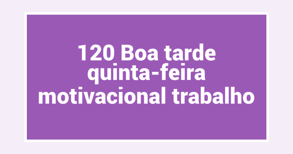 120 Boa tarde quinta-feira motivacional trabalho