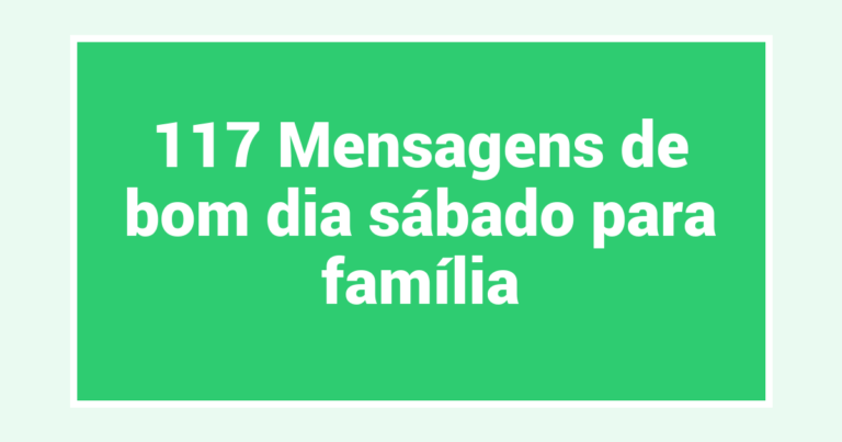 117 Mensagens de bom dia sábado para família