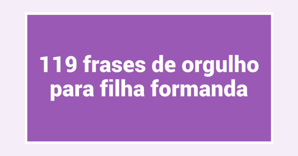 119 frases de orgulho para filha formanda