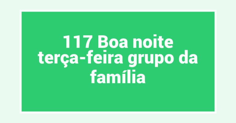 117 Boa noite terça-feira grupo da família