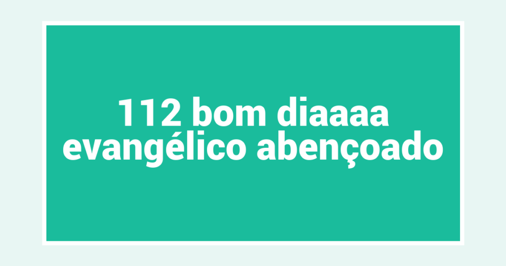 112 bom diaaaa evangélico abençoado