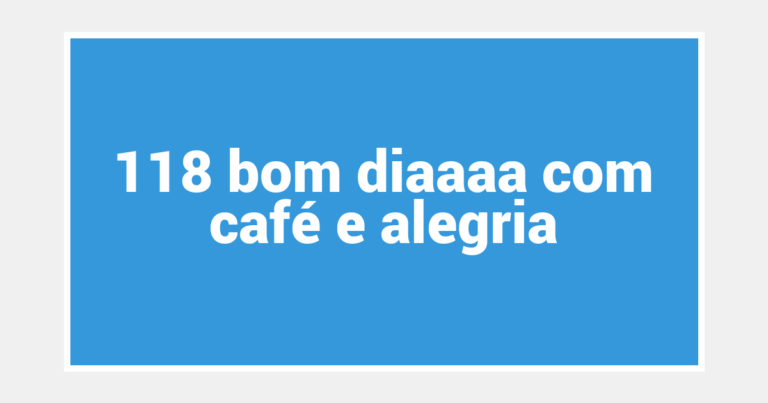 118 bom diaaaa com café e alegria