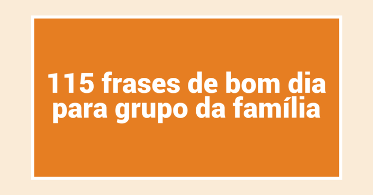 115 frases de bom dia para grupo da família