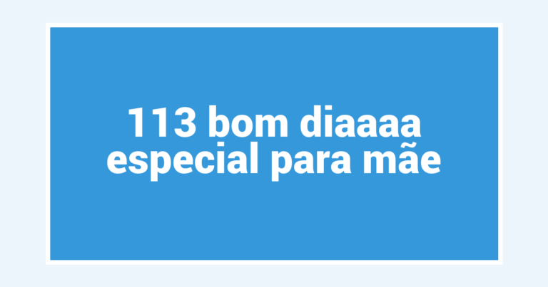 113 bom diaaaa especial para mãe