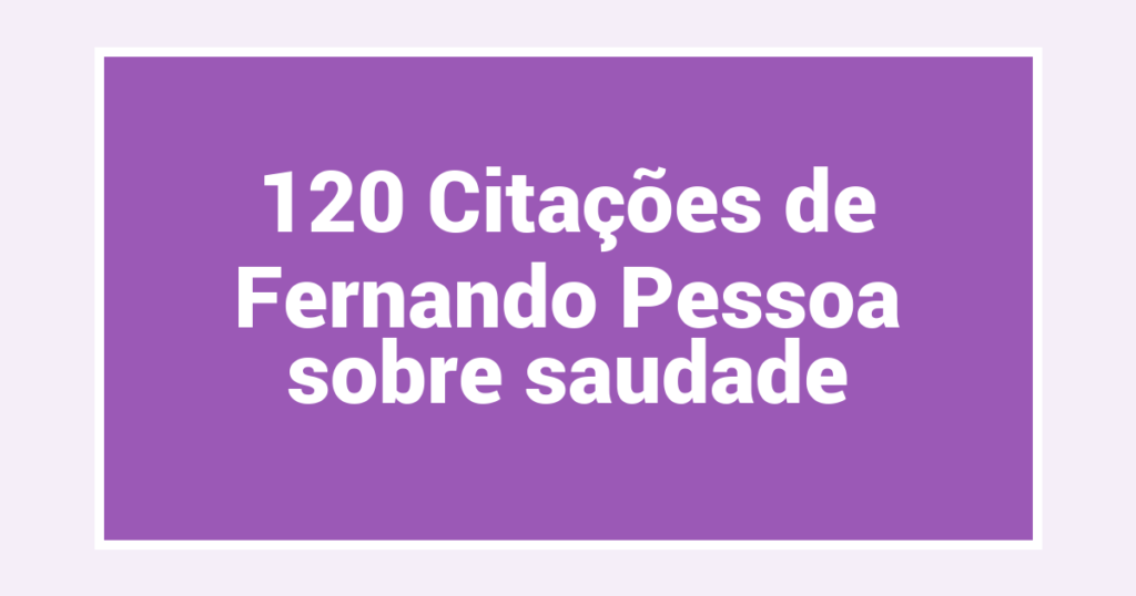 120 Citações de Fernando Pessoa sobre saudade
