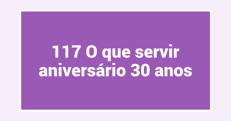 117 O que servir aniversário 30 anos