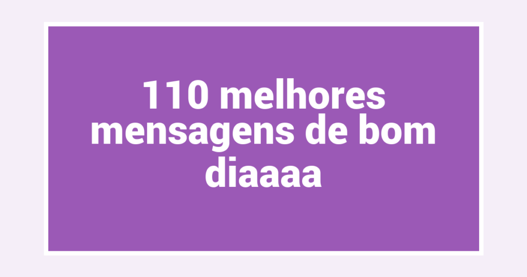 110 melhores mensagens de bom diaaaa