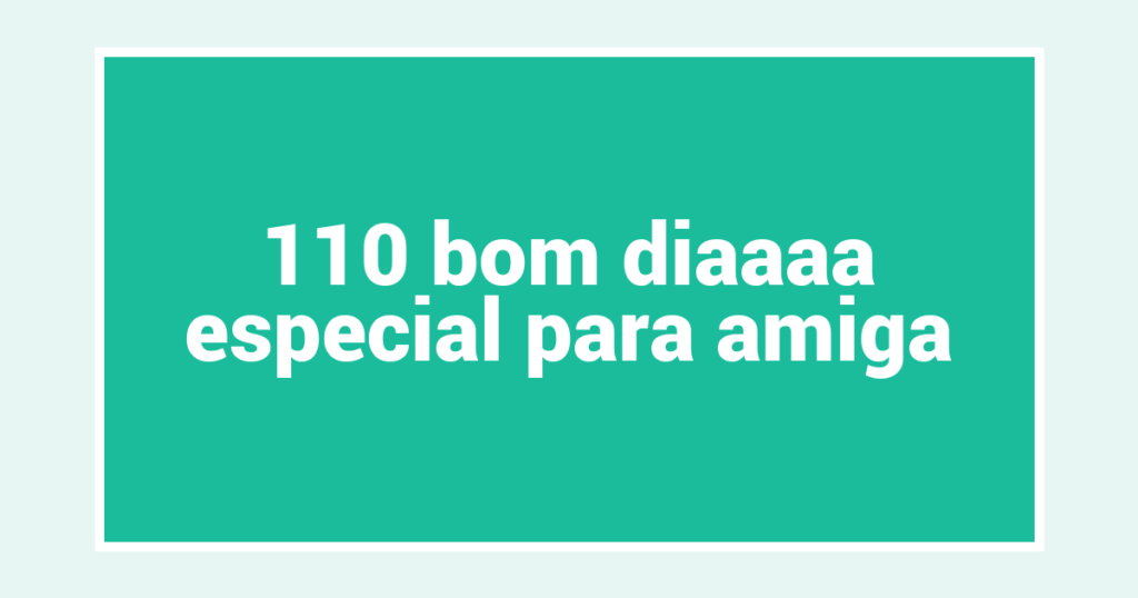 110 bom diaaaa especial para amiga