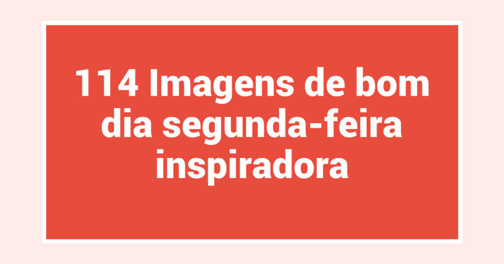 114 Imagens de bom dia segunda-feira inspiradora