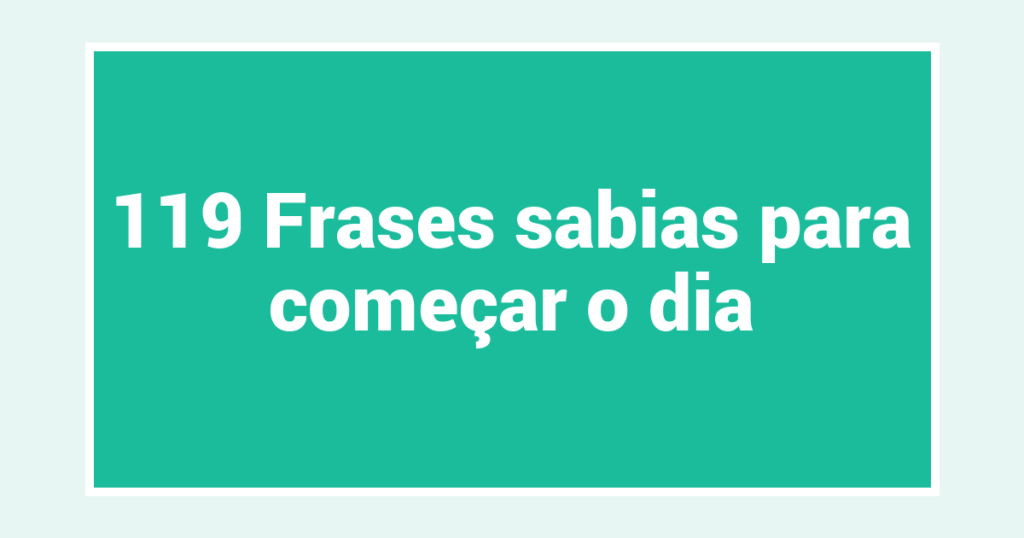 119 Frases sabias para começar o dia