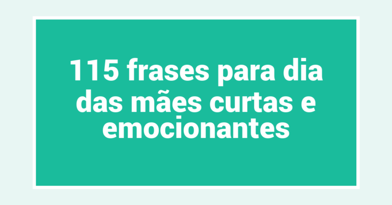 115 frases para dia das mães curtas e emocionantes