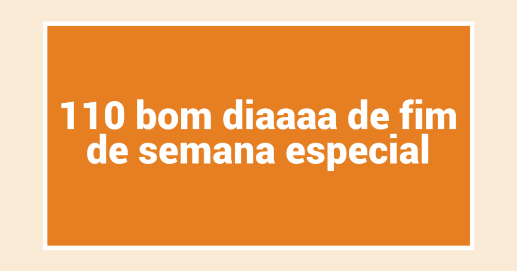 110 bom diaaaa de fim de semana especial