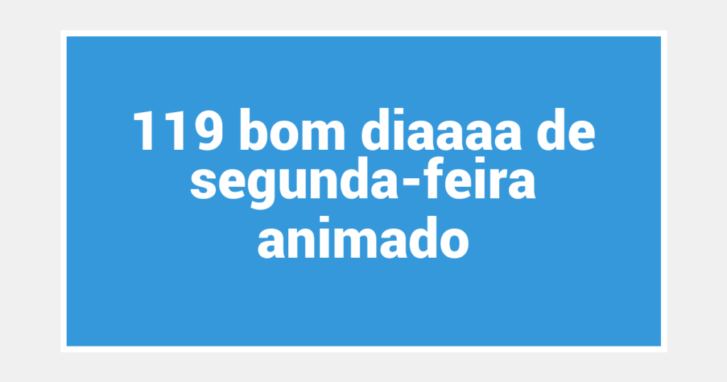 119 bom diaaaa de segunda-feira animado