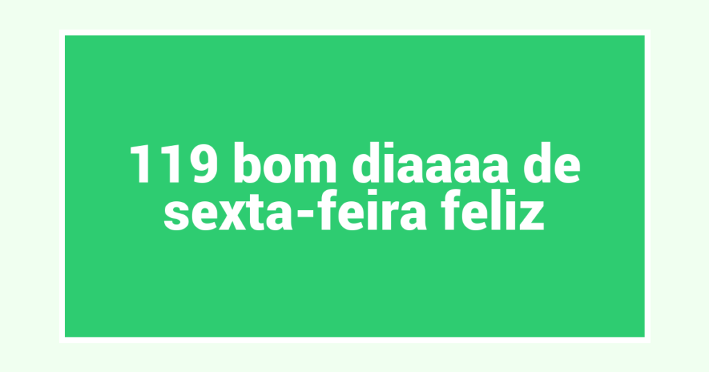 119 bom diaaaa de sexta-feira feliz