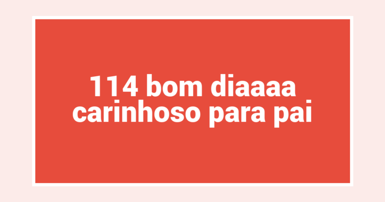 114 bom diaaaa carinhoso para pai
